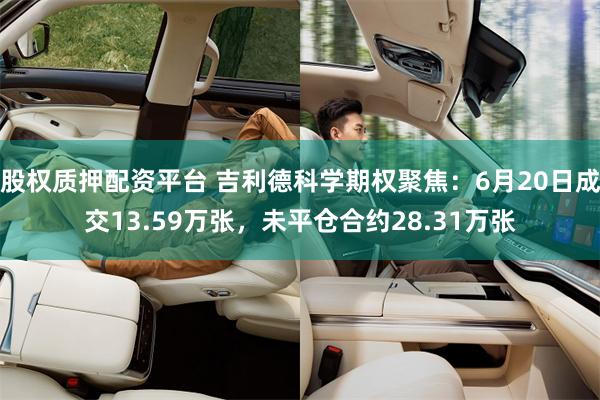 股权质押配资平台 吉利德科学期权聚焦：6月20日成交13.59万张，未平仓合约28.31万张