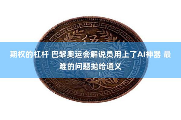 期权的杠杆 巴黎奥运会解说员用上了AI神器 最难的问题抛给通义