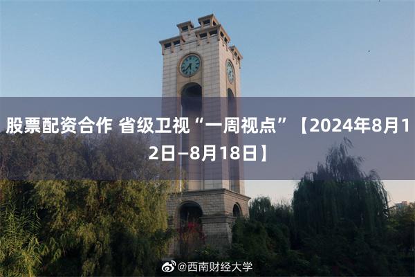 股票配资合作 省级卫视“一周视点”【2024年8月12日—8月18日】