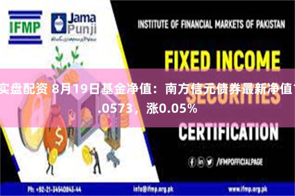 实盘配资 8月19日基金净值：南方信元债券最新净值1.0573，涨0.05%