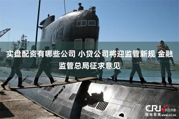 实盘配资有哪些公司 小贷公司将迎监管新规 金融监管总局征求意见