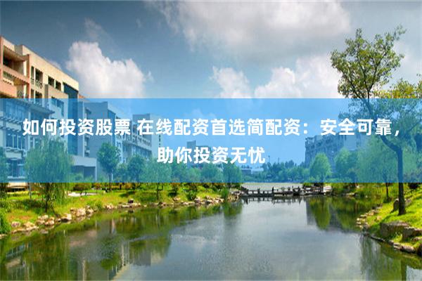 如何投资股票 在线配资首选简配资：安全可靠，助你投资无忧