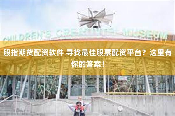 股指期货配资软件 寻找最佳股票配资平台？这里有你的答案！