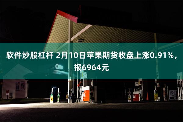软件炒股杠杆 2月10日苹果期货收盘上涨0.91%，报6964元