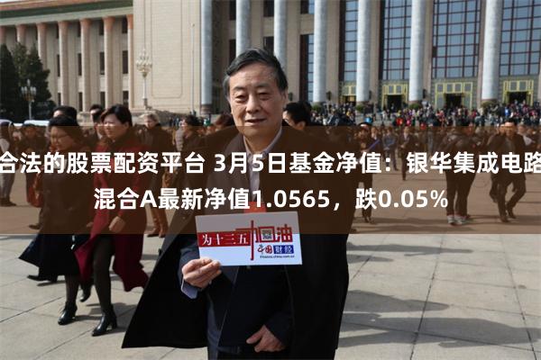 合法的股票配资平台 3月5日基金净值：银华集成电路混合A最新净值1.0565，跌0.05%