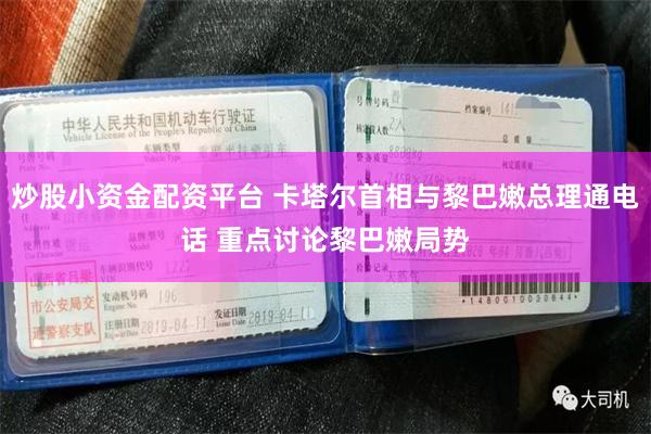 炒股小资金配资平台 卡塔尔首相与黎巴嫩总理通电话 重点讨论黎巴嫩局势