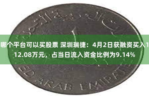 哪个平台可以买股票 深圳瑞捷：4月2日获融资买入112.08万元，占当日流入资金比例为9.14%