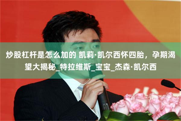 炒股杠杆是怎么加的 凯莉·凯尔西怀四胎，孕期渴望大揭秘_特拉维斯_宝宝_杰森·凯尔西