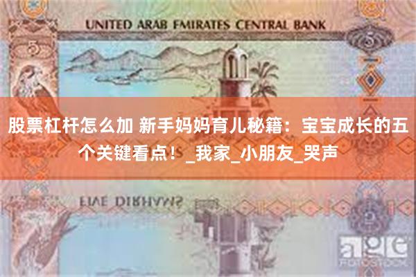 股票杠杆怎么加 新手妈妈育儿秘籍：宝宝成长的五个关键看点！_我家_小朋友_哭声