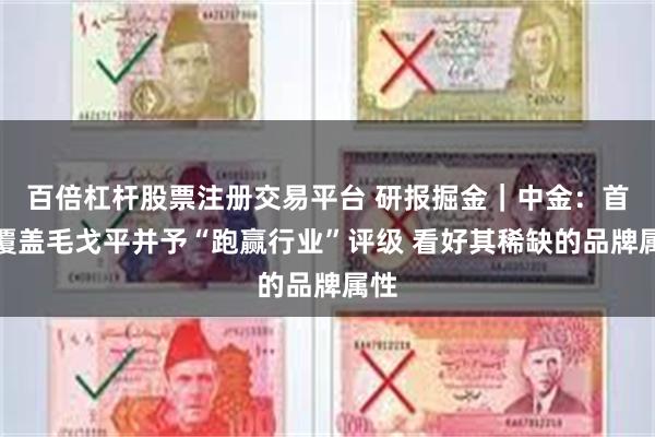 百倍杠杆股票注册交易平台 研报掘金｜中金：首次覆盖毛戈平并予“跑赢行业”评级 看好其稀缺的品牌属性