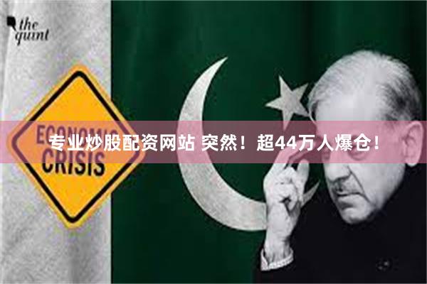 专业炒股配资网站 突然！超44万人爆仓！