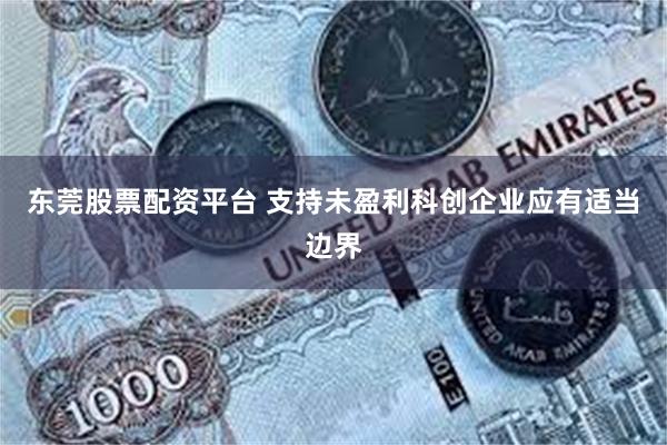 东莞股票配资平台 支持未盈利科创企业应有适当边界