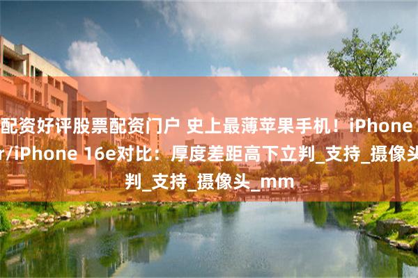 配资好评股票配资门户 史上最薄苹果手机！iPhone 17 Air/iPhone 16e对比：厚度差距高下立判_支持_摄像头_mm
