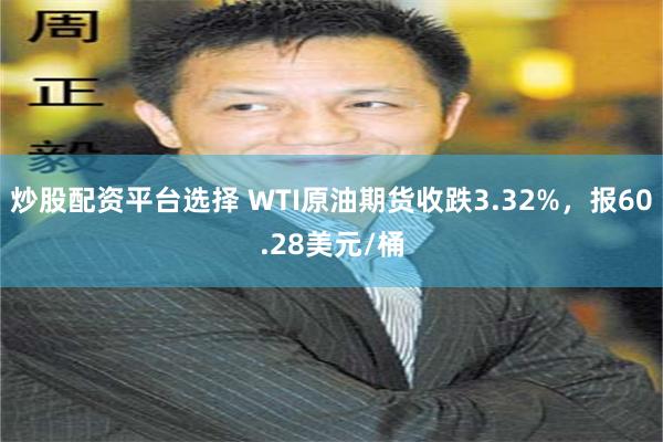 炒股配资平台选择 WTI原油期货收跌3.32%，报60.28美元/桶
