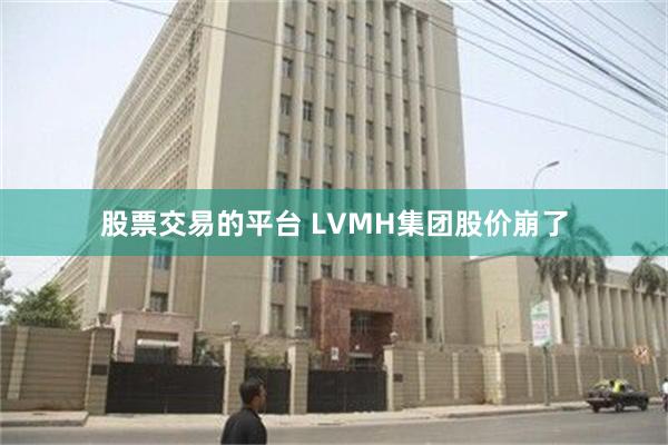 股票交易的平台 LVMH集团股价崩了