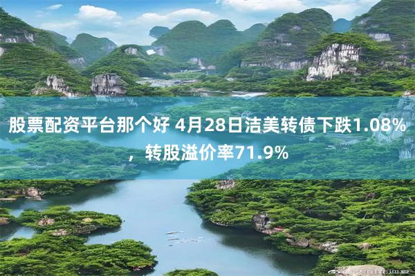 股票配资平台那个好 4月28日洁美转债下跌1.08%，转股溢价率71.9%