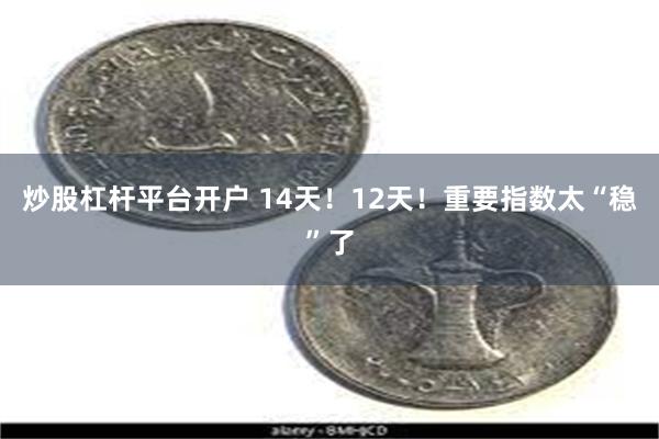 炒股杠杆平台开户 14天！12天！重要指数太“稳”了