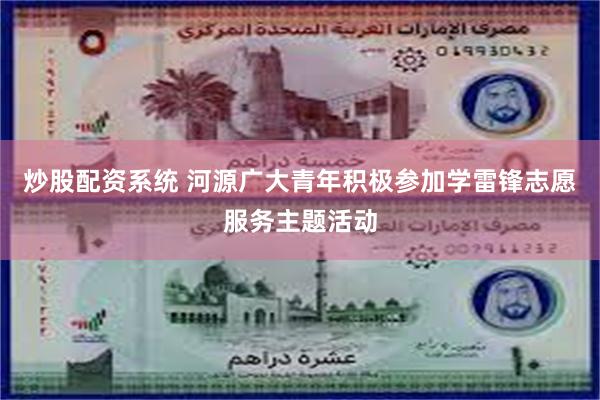 炒股配资系统 河源广大青年积极参加学雷锋志愿服务主题活动
