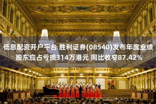 低息配资开户平台 胜利证券(08540)发布年度业绩 股东应占亏损314万港元 同比收窄87.42%