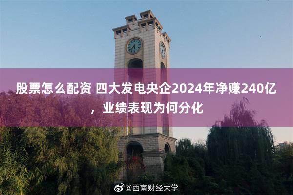 股票怎么配资 四大发电央企2024年净赚240亿，业绩表现为何分化