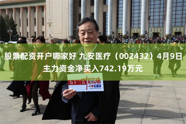 股票配资开户哪家好 九安医疗（002432）4月9日主力资金净买入742.19万元