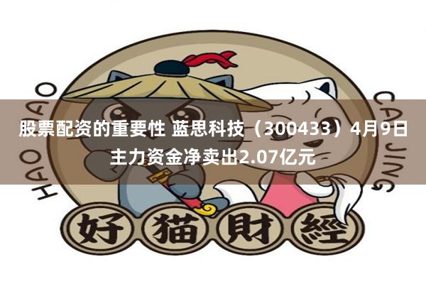 股票配资的重要性 蓝思科技（300433）4月9日主力资金净卖出2.07亿元