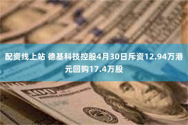配资线上站 德基科技控股4月30日斥资12.94万港元回购17.4万股