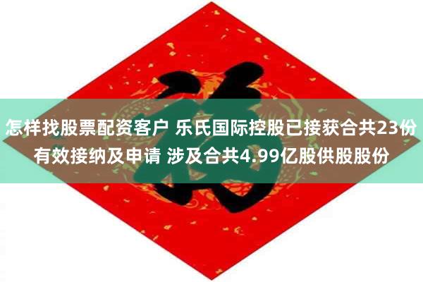 怎样找股票配资客户 乐氏国际控股已接获合共23份有效接纳及申请 涉及合共4.99亿股供股股份