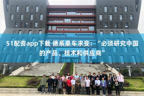 51配资app下载 德系豪车求变：“必须研究中国的产品、技术和供应商”