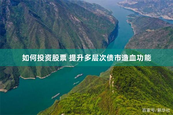 如何投资股票 提升多层次债市造血功能