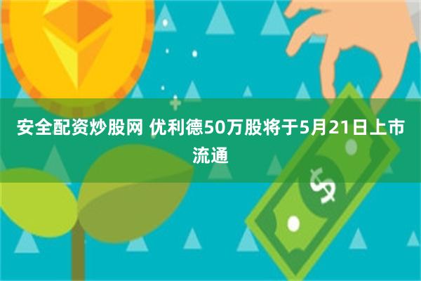 安全配资炒股网 优利德50万股将于5月21日上市流通