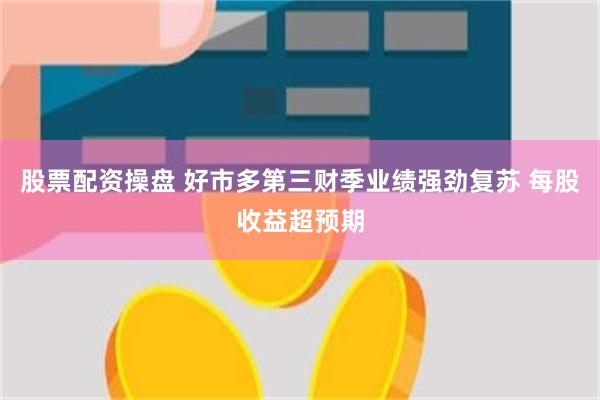 股票配资操盘 好市多第三财季业绩强劲复苏 每股收益超预期
