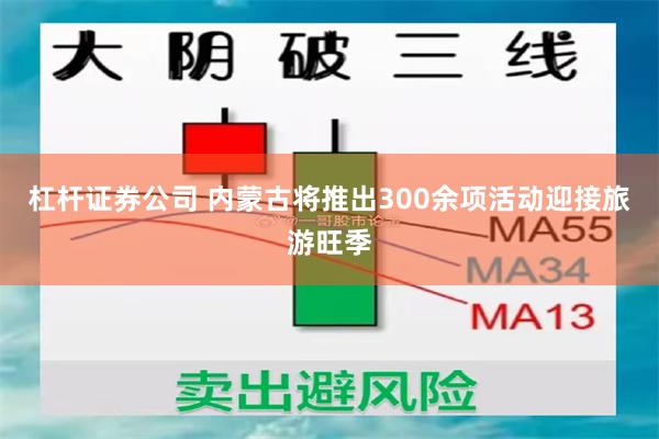 杠杆证券公司 内蒙古将推出300余项活动迎接旅游旺季