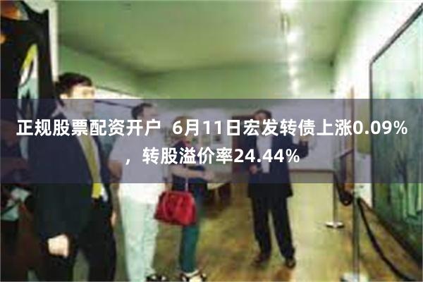 正规股票配资开户  6月11日宏发转债上涨0.09%，转股溢价率24.44%