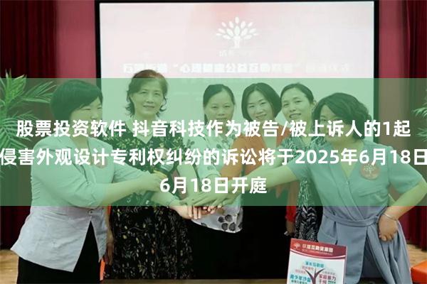 股票投资软件 抖音科技作为被告/被上诉人的1起涉及侵害外观设计专利权纠纷的诉讼将于2025年6月18日开庭