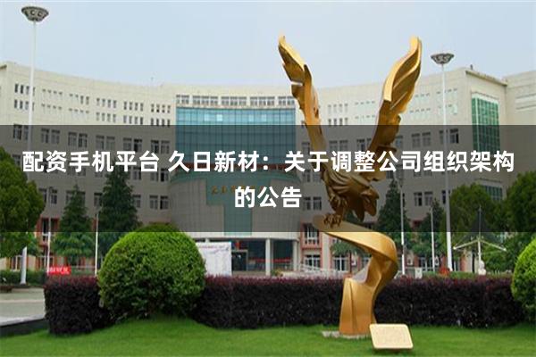 配资手机平台 久日新材：关于调整公司组织架构的公告