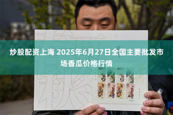 炒股配资上海 2025年6月27日全国主要批发市场香瓜价格行情