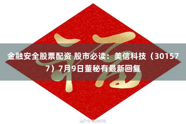 金融安全股票配资 股市必读：美信科技（301577）7月9日董秘有最新回复