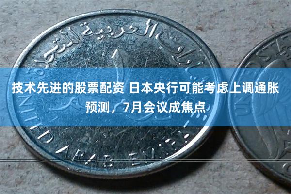 技术先进的股票配资 日本央行可能考虑上调通胀预测，7月会议成焦点