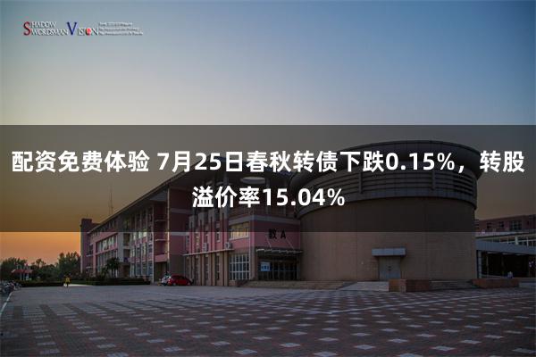 配资免费体验 7月25日春秋转债下跌0.15%，转股溢价率15.04%