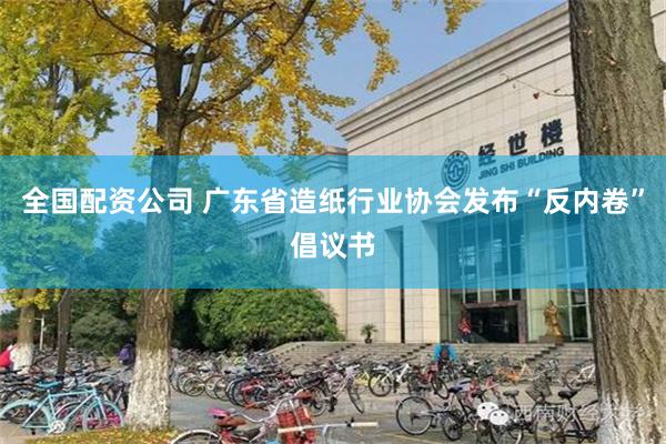全国配资公司 广东省造纸行业协会发布“反内卷”倡议书