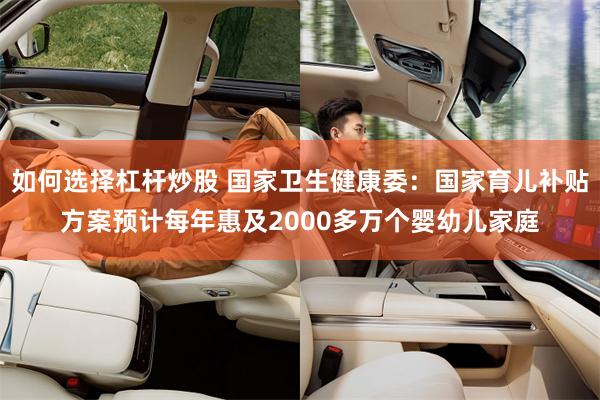 如何选择杠杆炒股 国家卫生健康委：国家育儿补贴方案预计每年惠及2000多万个婴幼儿家庭