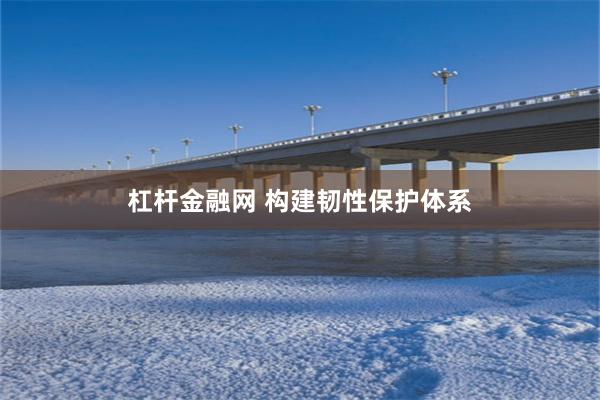 杠杆金融网 构建韧性保护体系