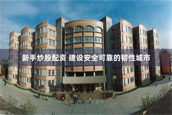 新手炒股配资 建设安全可靠的韧性城市
