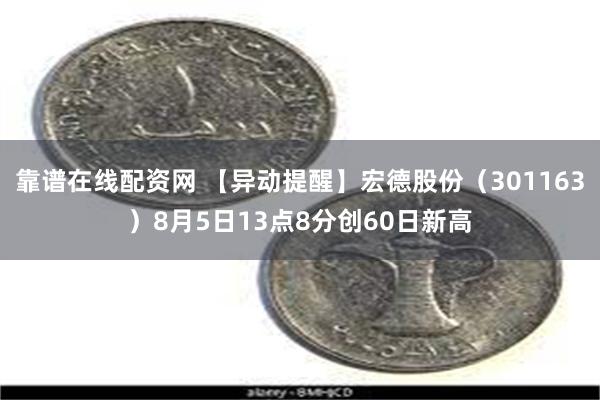 靠谱在线配资网 【异动提醒】宏德股份（301163）8月5日13点8分创60日新高