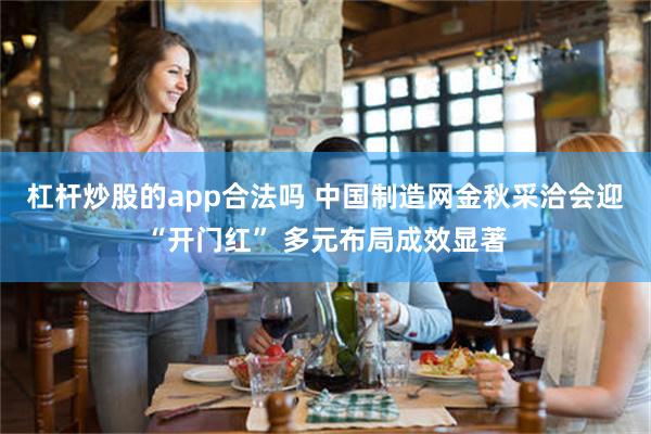 杠杆炒股的app合法吗 中国制造网金秋采洽会迎“开门红” 多元布局成效显著