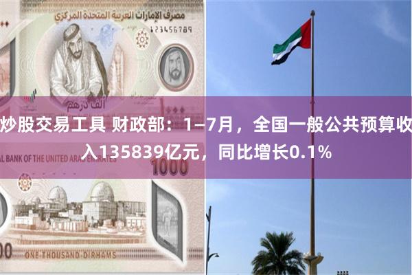 炒股交易工具 财政部：1—7月，全国一般公共预算收入135839亿元，同比增长0.1%