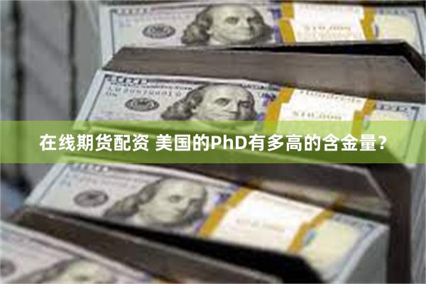 在线期货配资 美国的PhD有多高的含金量？
