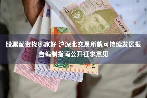 股票配资找哪家好 沪深北交易所就可持续发展报告编制指南公开征求意见
