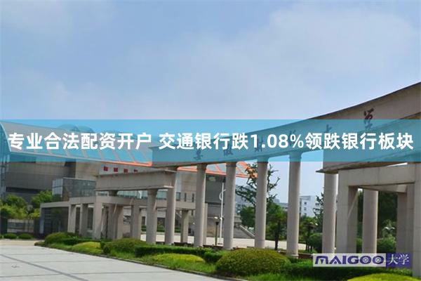 专业合法配资开户 交通银行跌1.08%领跌银行板块